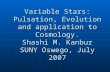 Variable Stars: Pulsation, Evolution and application to Cosmology. Shashi M. Kanbur SUNY Oswego, July 2007.
