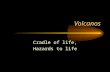 Volcanos Cradle of life, Hazards to life. Volcanos – Cradle of Life We have already discussed the probable connection between volcanos and the origin.