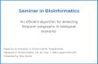1 Seminar in Bioinformatics An efficient algorithm for detecting frequent subgraphs in biological networks Paper by: M. Koyuturk, A. Grama and W. Szpankowski.