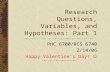 Research Questions, Variables, and Hypotheses: Part 1 PHC 6700/RCS 6740 2/14/06 Happy Valentine’s Day!