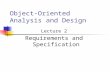 Object-Oriented Analysis and Design Lecture 2 Requirements and Specification.