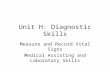 Unit H: Diagnostic Skills Measure and Record Vital Signs Medical Assisting and Laboratory Skills.