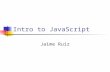 Intro to JavaScript Jaime Ruiz. Short History of JavaScript Released in 1996 with Netscape 2 Originally called LiveScript MS releases Jscript with IE.