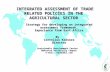 INTEGRATED ASSESSMENT OF TRADE RELATED POLICIES IN THE AGRICULTURAL SECTOR INTEGRATED ASSESSMENT OF TRADE RELATED POLICIES IN THE AGRICULTURAL SECTOR.