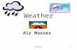 Weather1 Air Masses. Weather2 Air Mass A large body of air with uniform temperature and moisture.