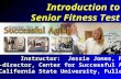 Introduction to Senior Fitness Test Instructor: Jessie Jones, Ph.D. Co-director, Center for Successful Aging California State University, Fullerton.