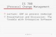 IS 788 10.11 IS 788 [Process] Change Management  Lecture: ERP as process redesign  Presentation and Discussion: The Trouble with Enterprise Software.