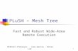 1 PLuSH – Mesh Tree Fast and Robust Wide-Area Remote Execution Mikhail Afanasyev ‧ Jose Garcia ‧ Brian Lum.