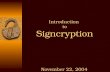 Introduction to Signcryption November 22, 2004. 22/11/2004 Signcryption Public Key (PK) Cryptography Discovering Public Key (PK) cryptography has made.