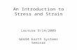 An Introduction to Stress and Strain Lecture 9/14/2009 GE694 Earth Systems Seminar.