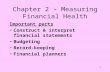 1 Chapter 2 – Measuring Financial Health Important parts Construct & interpret financial statements Budgeting Record-keeping Financial planners.