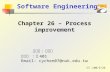Software Engineering 主講人 : 陳建源 日期 :100/5/26 研究室 : 法 401 Email: cychen07@nuk.edu.tw Chapter 26 – Process improvement.