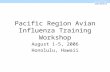 Pacific Region Avian Influenza Training Workshop August 1-5, 2006 Honolulu, Hawaii.