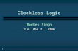 1 Clockless Logic Montek Singh Tue, Mar 21, 2006.
