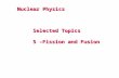 Nuclear Physics Selected Topics 5 –Fission and Fusion.