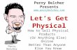 Perry Belcher Presents  Let’s Get Physical  How to Sell Physical Products (Or Anything Else) Online Better Than.