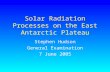 Solar Radiation Processes on the East Antarctic Plateau Stephen Hudson General Examination 7 June 2005.