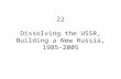 22 Dissolving the USSR, Building a New Russia, 1985-2005.