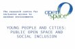 YOUNG PEOPLE AND CITIES: PUBLIC OPEN SPACE AND SOCIAL INCLUSION The research centre for inclusive access to outdoor environments.