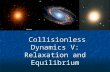 Collisionless Dynamics V: Relaxation and Equilibrium Collisionless Dynamics V: Relaxation and Equilibrium.