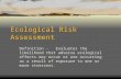 Ecological Risk Assessment Definition -Evaluates the likelihood that adverse ecological effects may occur or are occurring as a result of exposure to one.