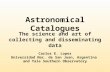 Astronomical Catalogues The science and art of collecting and disseminating data Carlos E. Lopez Universidad Nac. de San Juan, Argentina and Yale Southern.