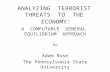 ANALYZING TERRORIST THREATS TO THE ECONOMY : A COMPUTABLE GENERAL EQUILIBRIUM APPROACH by Adam Rose The Pennsylvania State University.