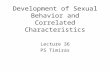 Development of Sexual Behavior and Correlated Characteristics Lecture 36 PS Timiras.
