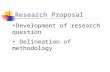 Development of research question Delineation of methodology Research Proposal.