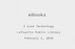 EBooks I Love Technology Lafayette Public Library February 5, 2010.