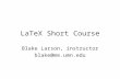 LaTeX Short Course Blake Larson, instructor blake@me.umn.edu.