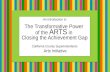 The Transformative Power of the Arts in Closing the Achievement Gap An Introduction to The Transformative Power of the ARTS in Closing the Achievement.