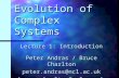 Evolution of Complex Systems Lecture 1: Introduction Peter Andras / Bruce Charlton peter.andras@ncl.ac.ukbruce.charlton@ncl.ac.uk.