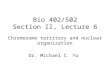 Bio 402/502 Section II, Lecture 6 Chromosome territory and nuclear organization Dr. Michael C. Yu.