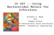 IE 497 -- Using Bactericidal Metals for Infections Richard A. Wysk And Thomas Fuller The Pennsylvania State University IE497B – Biomedical Engineering.