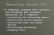 Operating System (OS)  A computer program that manages the hardware and software resources of a computer. controlling and allocating memorycontrolling.