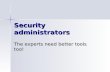 Security administrators The experts need better tools too!