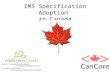 IMS Specification Adoption in Canada. Participation in Specification/Standardization Activities EduSpecs: Provide an opportunity for Canada to influence.