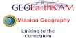 Mission Geography Linking to the Curriculum. What is Mission Geography? How can Mission Geography help anchor ISSEarthKAM to the curriculum? What are.