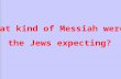 What kind of Messiah were the Jews expecting?. Gen 3: 15 A human.