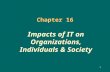 1 Chapter 16 Impacts of IT on Organizations, Individuals & Society.