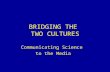 BRIDGING THE TWO CULTURES Communicating Science to the Media.