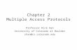 Chapter 2 Multiple Access Protocols Professor Rick Han University of Colorado at Boulder rhan@cs.colorado.edu.
