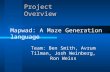 Project Overview Team: Ben Smith, Avrum Tilman, Josh Weinberg, Ron Weiss Mapwad: A Maze Generation language.
