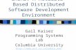 CHIME: A Metadata-Based Distributed Software Development Environment Gail Kaiser Programming Systems Lab Columbia University .