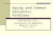 1 Aging and Common Geriatric Problems Deb Mostek, M.D. University of Nebraska Medical Center March 23, 2004.