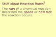 1 Stuff about Reaction Rates rate speedhow fast The rate of a chemical reaction describes the speed or how fast the reaction occurs.