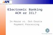 Electronic Banking ACH or ICL? In-House vs. Out-Source Payment Processing Utility Payment Conference.