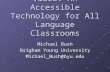 Video: An Accessible Technology for All Language Classrooms Michael Bush Brigham Young University Michael_Bush@byu.edu.