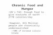 Chronic Food and Hunger UN’s FAO: Enough food to give everyone on earth 2770 calories/day However, 815 Million people are chronically undernourished –